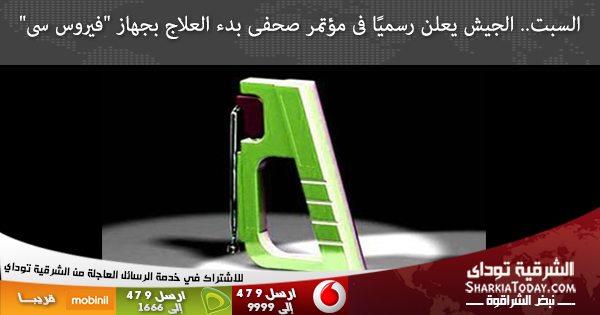 السبت.. الجيش يعلن رسميًا فى مؤتمر صحفى بدء العلاج بجهاز "فيروس سى" 1 الجيش يعلن رسميًا فى مؤتمر صحفى بدء العلاج بجهاز فيروس سى