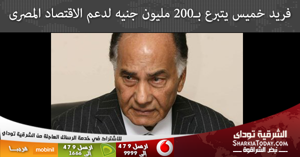 فريد خميس يتبرع بـ200 مليون جنيه لدعم الاقتصاد المصرى 1 فريد خميس يتبرع بـ200 مليون جنيه لدعم الاقتصاد المصرى