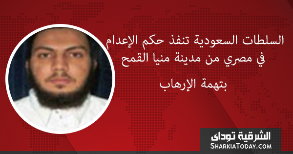 السلطات السعودية تنفذ حكم الاعدام في مصري من منيا القمح بتهمة الارهاب