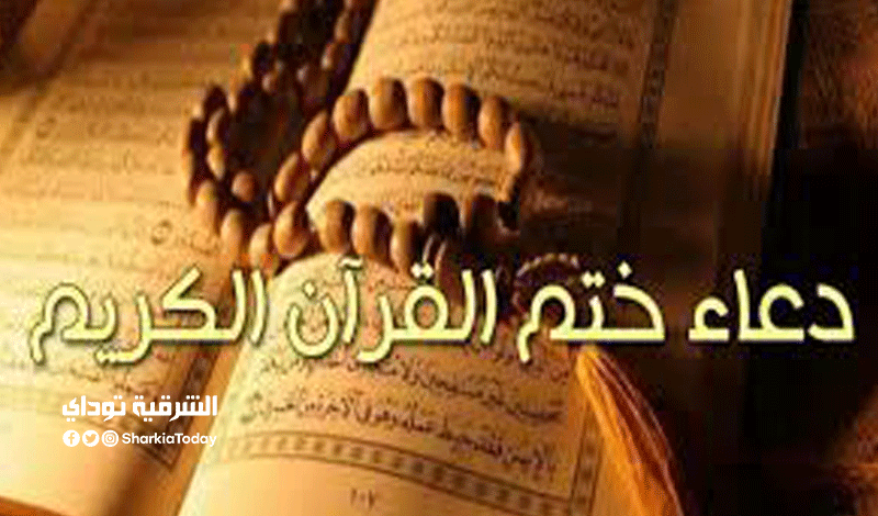 دعاء ختم القرآن 2021.. جميع الأدعية المستحبة " يغفر ذنوبك ويفتح لك أبواب الرزق" 4 دعاء ختم القرآن 2021