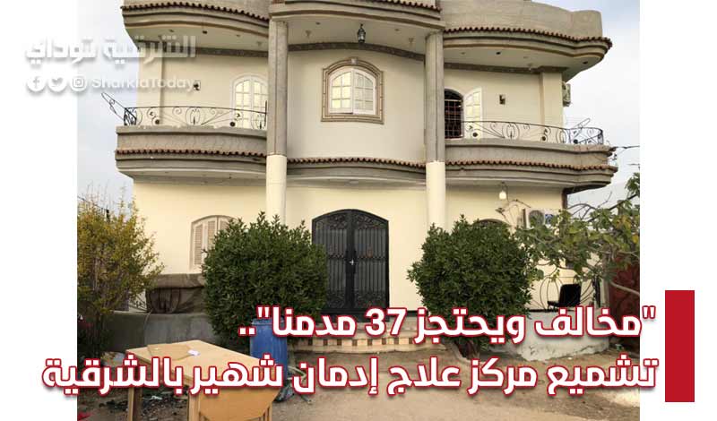 "مخالف ويحتجز 37 مدمنا".. تشميع مركز علاج إدمان شهير بالشرقية (صور) 1 تشميع مركز علاج إدمان شهير بالشرقية