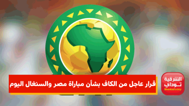 قرار عاجل من الكاف بشأن مباراة مصر والسنغال اليوم