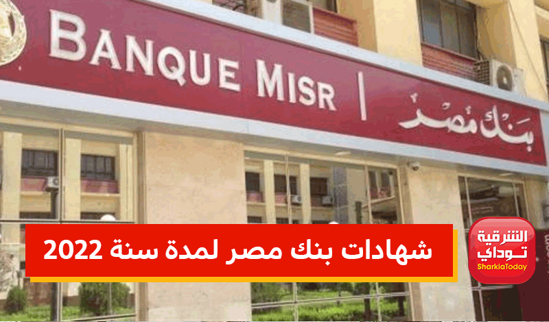 شهادات الاستثمار في بنك مصر "ياتلحق يامتلحقش" 8 شهادات بنك مصر لمدة سنة 2022