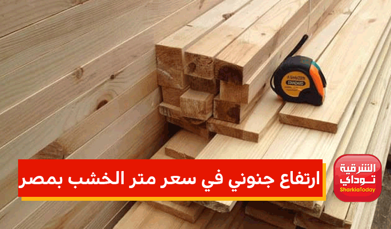 ارتفاع جنوني في سعر متر الخشب بمصر 2022 اخبار عربية