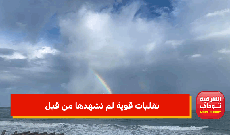 "تقلبات قوية لم نشهدها من قبل" الأرصاد تحذر من طقس الأيام المقبلة وهذه أماكن سقوط الأمطار 1 تقلبات قوية لم نشهدها من قبل