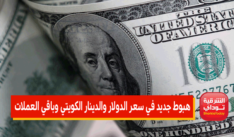 هبوط جديد في سعر الدولار والدينار الكويتي وباقي العملات 