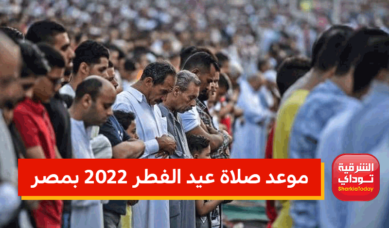 موعد صلاة عيد الفطر 2022 بمحافظات مصر 1 موعد صلاة عيد الفطر 2022