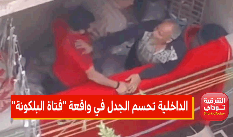 مفاجأة بشأن الوالد.. الداخلية تكشف تفاصيل واقعة "فتاة البلكونة" 1 فتاة البلكونة