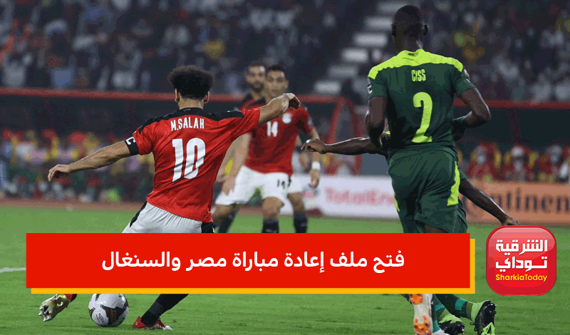 "مستجدات تدعم موقف مصر" فتح ملف إعادة مباراة مصر والسنغال من جديد.. إليكم التفاصيل 6 فتح ملف إعادة مباراة مصر والسنغال