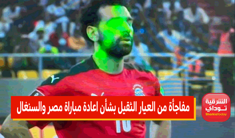 مفاجأة من العيار الثقيل بشأن اعادة مباراة مصر والسنغال