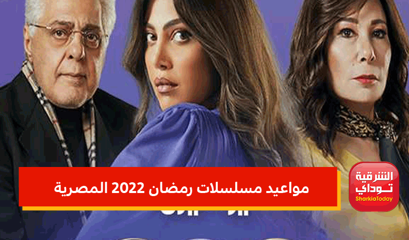 مواعيد مسلسلات رمضان 2022 المصرية
