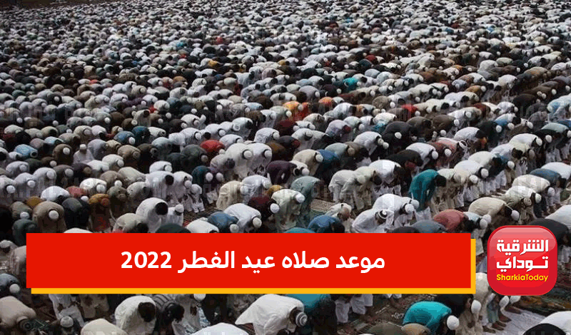 موعد صلاه عيد الفطر 2022