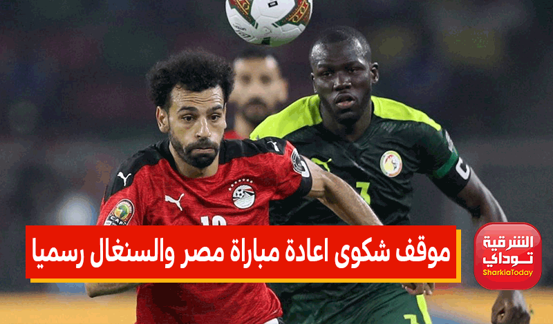 موقف شكوى اعادة مباراة مصر والسنغال رسميا