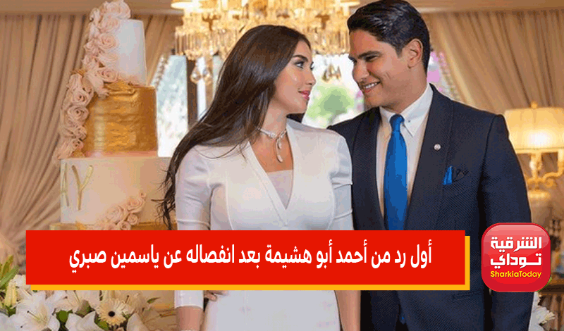 تعليق ناري.. أول رد من أحمد أبو هشيمة بعد انفصاله عن ياسمين صبري 1 أول رد من أحمد أبو هشيمة