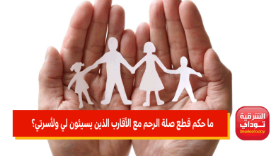 ما حكم قطع صلة الرحم مع الأقارب الذين يسيئون لي ولأسرتي؟.. لجنة الفتاوى الالكترونية تجيب 7 ما حكم قطع صلة الرحم مع الأقارب الذين يسيئون لي ولأسرتي؟