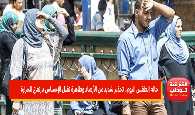حاله الطقس اليوم.. تحذير شديد من الأرصاد وظاهرة تقلل الإحساس بارتفاع الحرارة 2 حاله الطقس اليوم