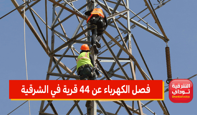 فصل الكهرباء عن 44 قرية في الشرقية