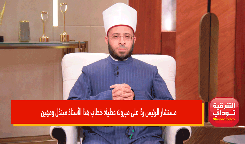مستشار الرئيس ردًا على مبروك عطية: خطاب هذا الأستاذ مبتذل ومهين 1 مستشار الرئيس ردًا على مبروك عطية